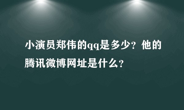 小演员郑伟的qq是多少？他的腾讯微博网址是什么？