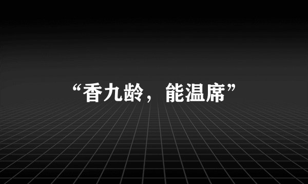 “香九龄，能温席”