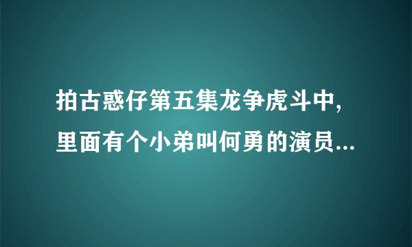拍古惑仔第五集龙争虎斗中,里面有个小弟叫何勇的演员真名叫什么？？？？？？