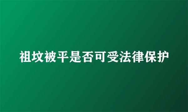 祖坟被平是否可受法律保护