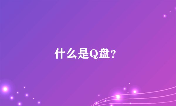 什么是Q盘？