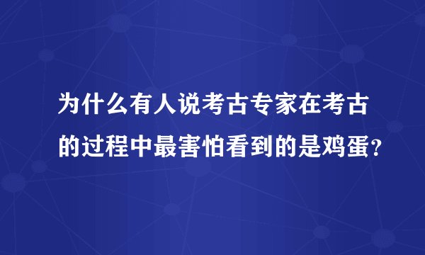 为什么有人说考古专家在考古的过程中最害怕看到的是鸡蛋？