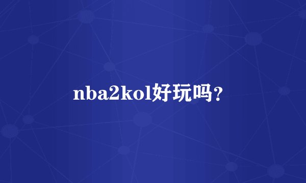 nba2kol好玩吗？