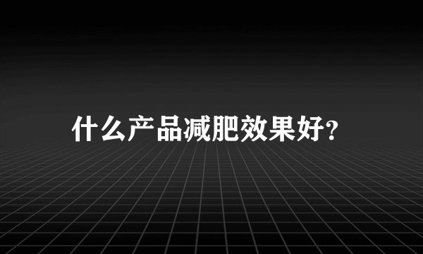 什么产品减肥效果好？