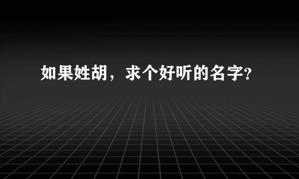 如果姓胡，求个好听的名字？