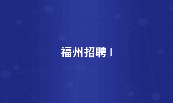 福州招聘 |