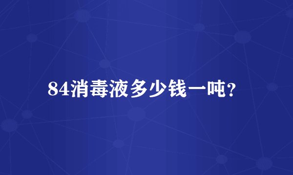 84消毒液多少钱一吨？