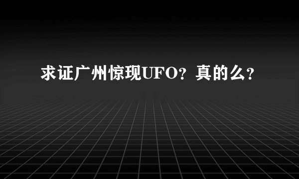 求证广州惊现UFO？真的么？