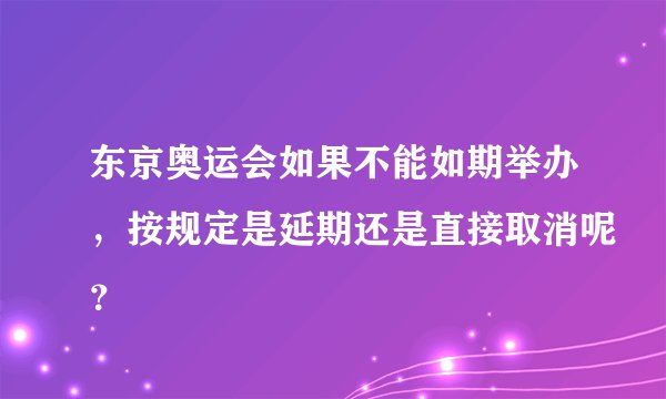 东京奥运会如果不能如期举办，按规定是延期还是直接取消呢？