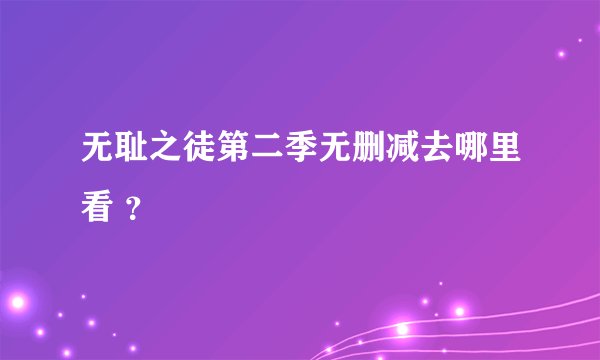 无耻之徒第二季无删减去哪里看 ？