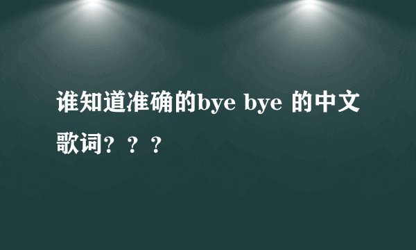 谁知道准确的bye bye 的中文歌词？？？