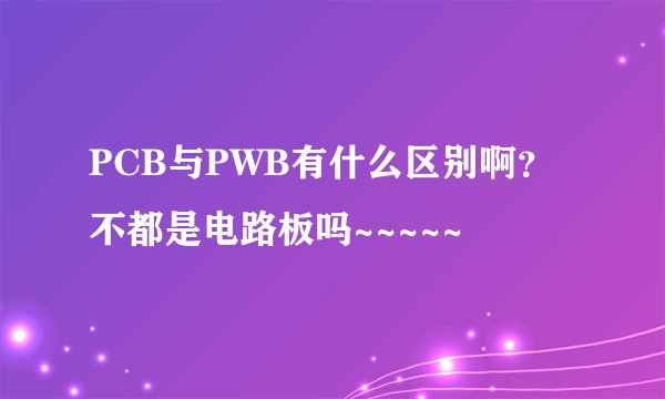 PCB与PWB有什么区别啊？不都是电路板吗~~~~~