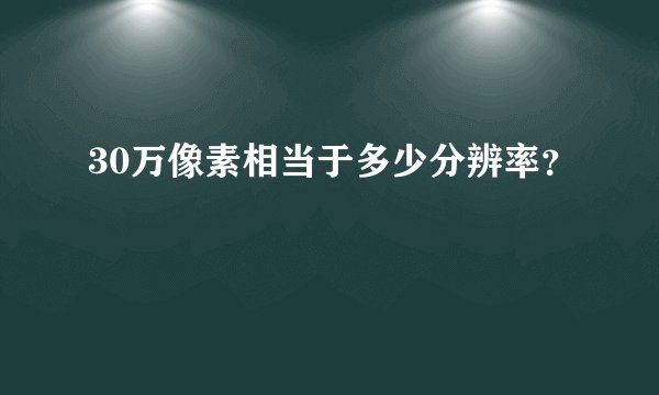 30万像素相当于多少分辨率？