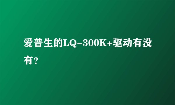 爱普生的LQ-300K+驱动有没有？