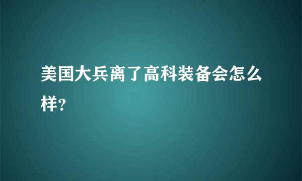 美国大兵离了高科装备会怎么样？