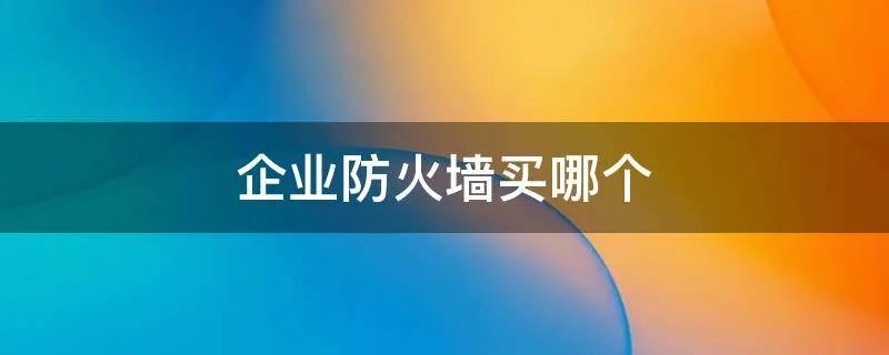 企业防火墙买哪个