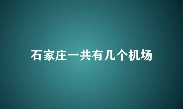 石家庄一共有几个机场