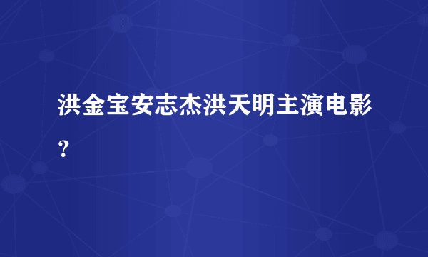 洪金宝安志杰洪天明主演电影？