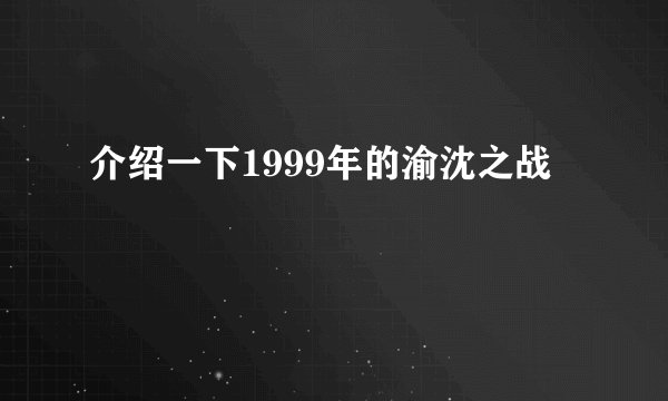 介绍一下1999年的渝沈之战