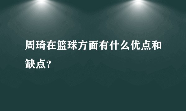 周琦在篮球方面有什么优点和缺点？