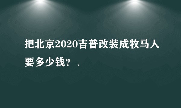 把北京2020吉普改装成牧马人要多少钱？、