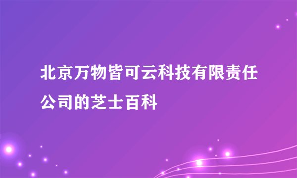 北京万物皆可云科技有限责任公司的芝士百科