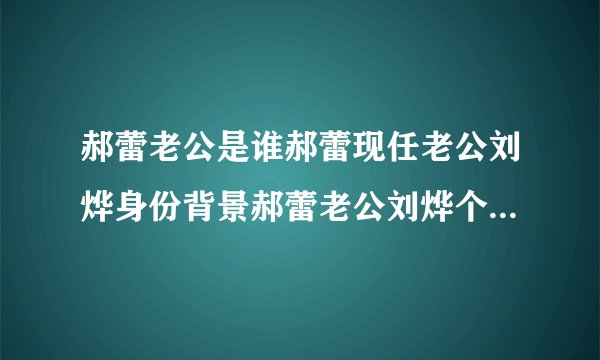 郝蕾老公是谁郝蕾现任老公刘烨身份背景郝蕾老公刘烨个人资料郝蕾