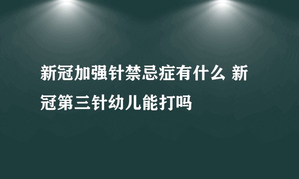 新冠加强针禁忌症有什么 新冠第三针幼儿能打吗