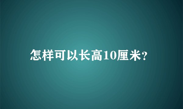 怎样可以长高10厘米？