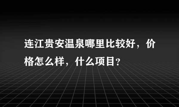 连江贵安温泉哪里比较好，价格怎么样，什么项目？