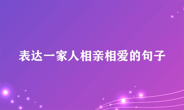 表达一家人相亲相爱的句子