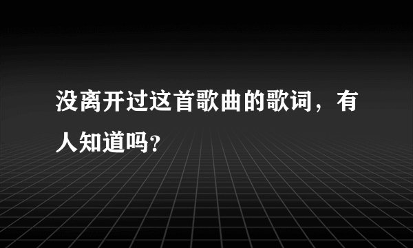 没离开过这首歌曲的歌词，有人知道吗？