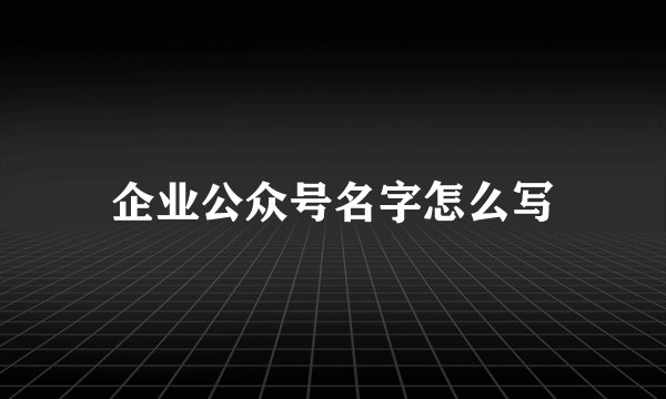 企业公众号名字怎么写