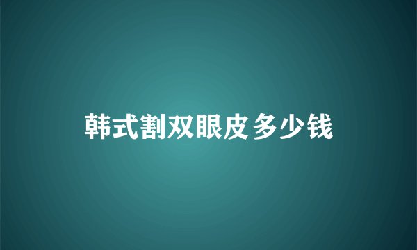 韩式割双眼皮多少钱