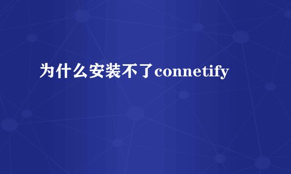 为什么安装不了connetify