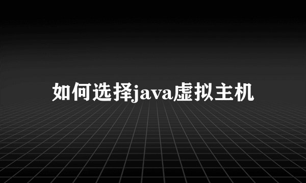 如何选择java虚拟主机