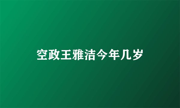 空政王雅洁今年几岁
