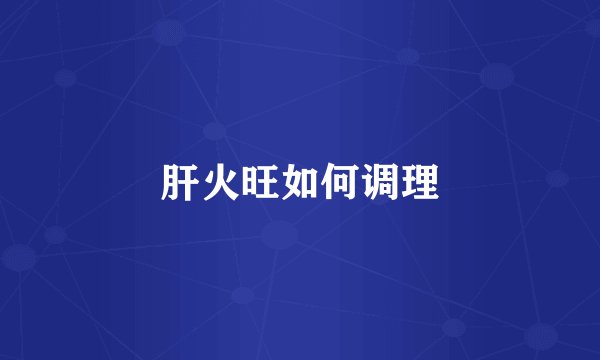 肝火旺如何调理