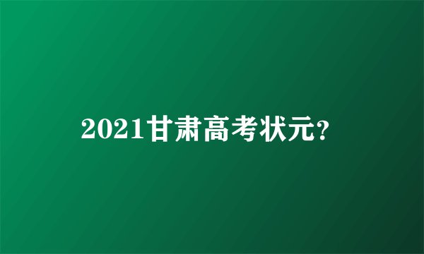 2021甘肃高考状元？