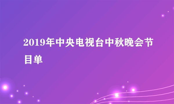 2019年中央电视台中秋晚会节目单