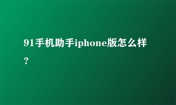 91手机助手iphone版怎么样？