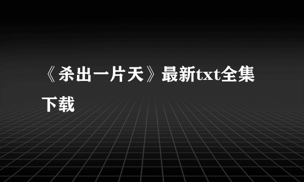 《杀出一片天》最新txt全集下载