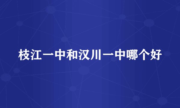 枝江一中和汉川一中哪个好