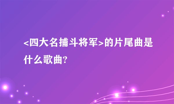 <四大名捕斗将军>的片尾曲是什么歌曲?