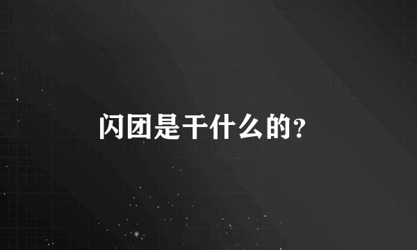 闪团是干什么的？
