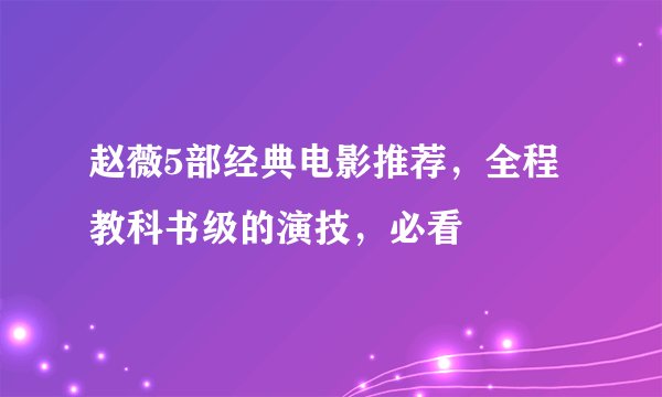 赵薇5部经典电影推荐，全程教科书级的演技，必看