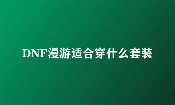 DNF漫游适合穿什么套装