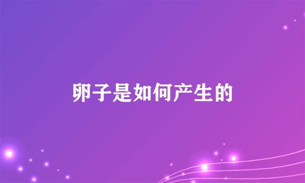 卵子是如何产生的