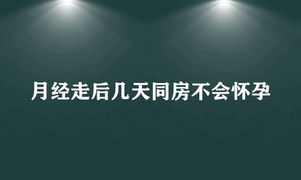 月经走后几天同房不会怀孕
