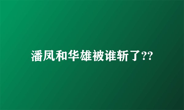 潘凤和华雄被谁斩了??